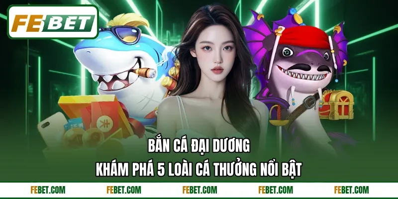 Bắn Cá Đại Dương - Khám Phá 5 Loài Cá Thưởng Nổi Bật