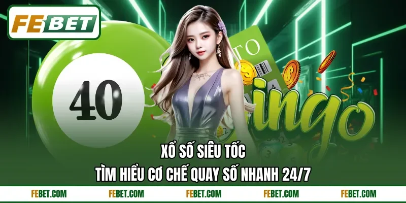 Xổ Số Siêu Tốc - Tìm Hiểu Cơ Chế Quay Số Nhanh 24/7
